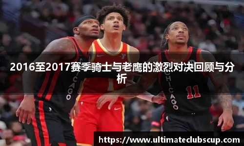 2016至2017赛季骑士与老鹰的激烈对决回顾与分析