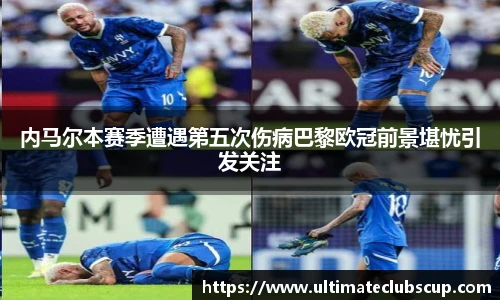 内马尔本赛季遭遇第五次伤病巴黎欧冠前景堪忧引发关注