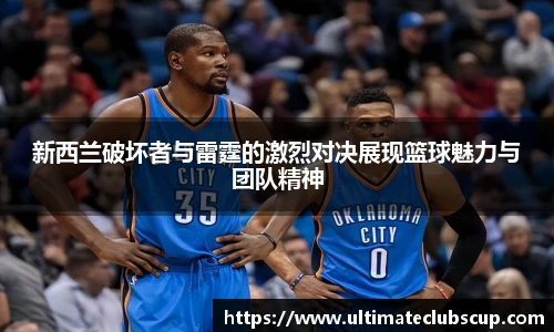 新西兰破坏者与雷霆的激烈对决展现篮球魅力与团队精神