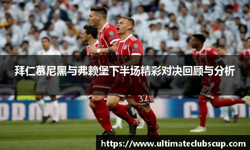 拜仁慕尼黑与弗赖堡下半场精彩对决回顾与分析