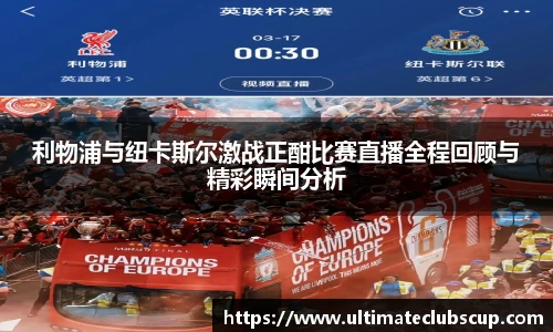利物浦与纽卡斯尔激战正酣比赛直播全程回顾与精彩瞬间分析