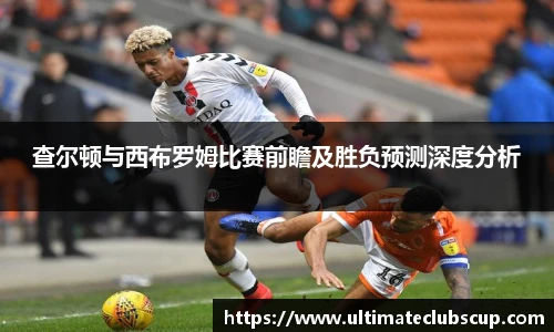 查尔顿与西布罗姆比赛前瞻及胜负预测深度分析