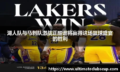 湖人队与马刺队激战正酣谁将赢得这场篮球盛宴的胜利