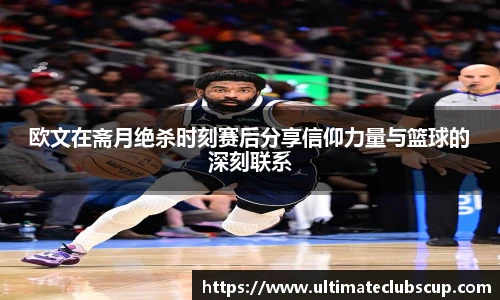 欧文在斋月绝杀时刻赛后分享信仰力量与篮球的深刻联系