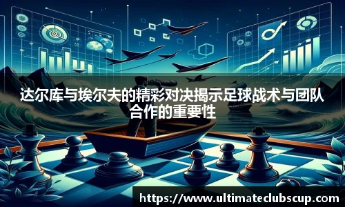达尔库与埃尔夫的精彩对决揭示足球战术与团队合作的重要性