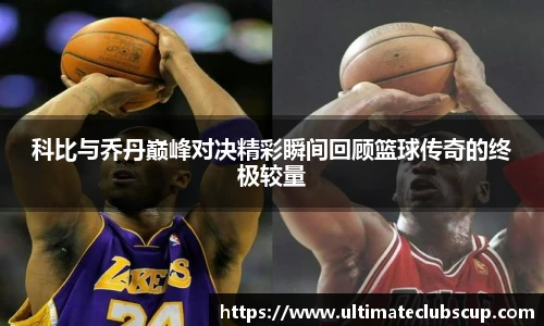 科比与乔丹巅峰对决精彩瞬间回顾篮球传奇的终极较量