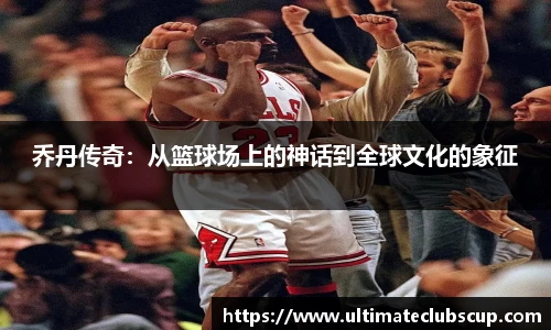 乔丹传奇：从篮球场上的神话到全球文化的象征