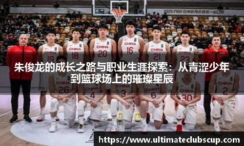 朱俊龙的成长之路与职业生涯探索：从青涩少年到篮球场上的璀璨星辰