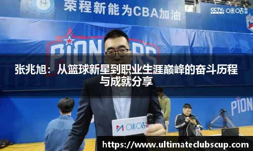 张兆旭：从篮球新星到职业生涯巅峰的奋斗历程与成就分享